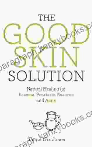 The Good Skin Solution: Natural Healing for Eczema Psoriasis Rosacea and Acne