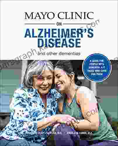 Mayo Clinic On Alzheimer S Disease And Other Dementias: A Guide For People With Dementia And Those Who Care For Them