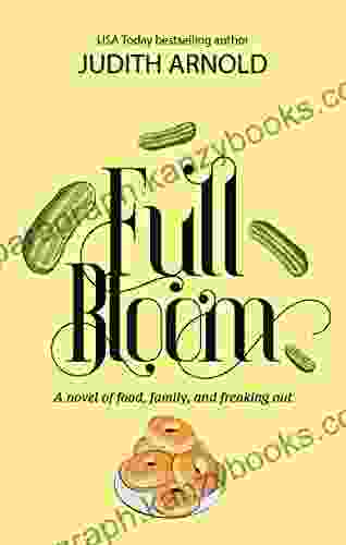 Full Bloom: A Novel Of Food Family And Freaking Out