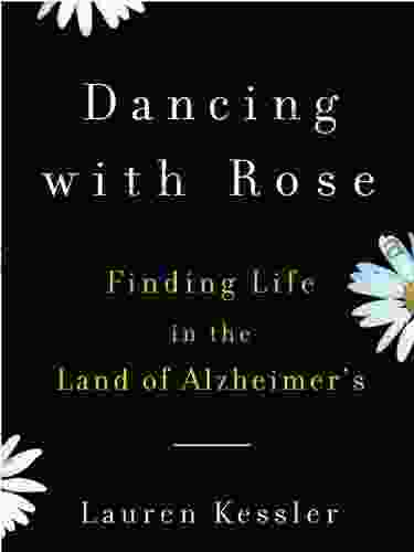 Dancing With Rose: Finding Life In The Land Of Alzheimer: One Daughter S Hopeful Story