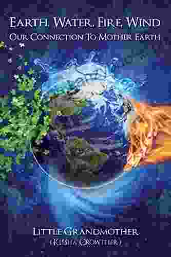 Earth Water Fire Wind: Our Connection To Mother Earth