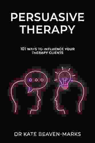 Persuasive Therapy: 101 Ways To Influence Your Therapy Clients