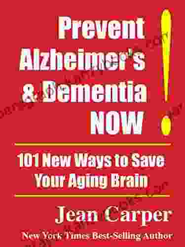 Prevent Alzheimer s Dementia NOW : 101 New Ways to Save Your Aging Brain