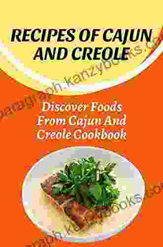 Recipes Of Cajun And Creole: Discover Foods From Cajun And Creole Cookbook: Recipes Of Cajun Creole Food