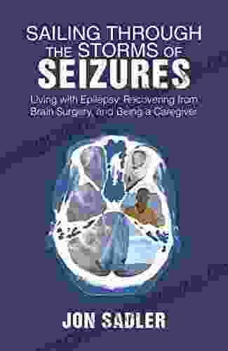 Sailing Through The Storms Of Seizures: Living With Epilepsy Recovering From Brain Surgery And Being A Caregiver