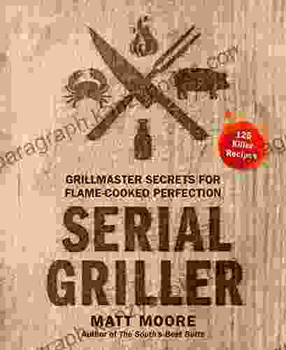 Serial Griller: Grillmaster Secrets For Flame Cooked Perfection