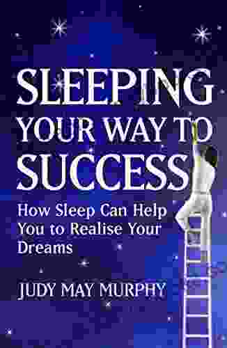 Sleeping Your Way To Success: How You Can Use Your Sleep Time To Speed You To Ultimate Life Success