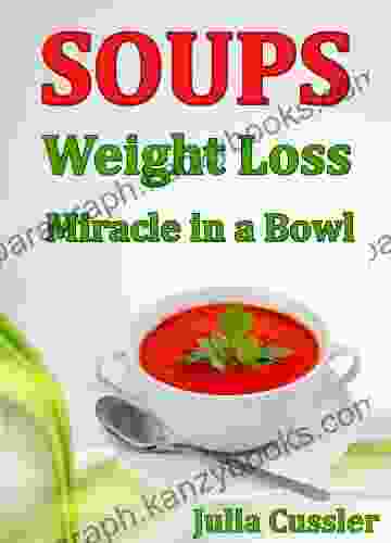 Soups Weight Loss Miracle In A Bowl: Low Fat Healthy Soups Recipes For Balanced Weight Loss Diet Plan (Diet Recipe Healthy Cooking For Healthy Living 2)