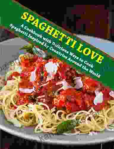 Spaghetti Love: A Cookbook With Delicious Ways To Cook Spaghetti Inspired By Countries Around The World