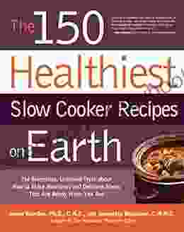 The 150 Healthiest Slow Cooker Recipes On Earth: The Surprising Unbiased Truth About How To Make Nutritious And Delicious Meals That Are Ready When Y