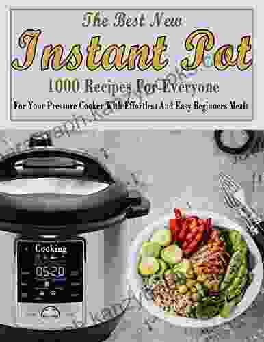 The Best New Instant Pot Cooking 1000 Recipes For Everyone: For Your Pressure Cooker With Effortless And Easy Beginners Meals