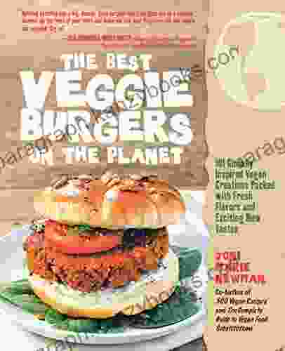 The Best Veggie Burgers On The Planet: 101 Globally Inspired Vegan Creations Packed With Fresh Flavors And Exciting New Tastes