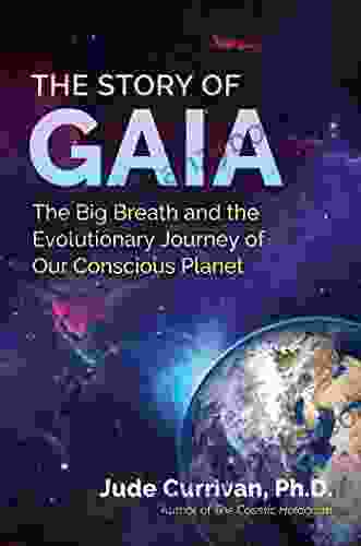 The Story Of Gaia: The Big Breath And The Evolutionary Journey Of Our Conscious Planet