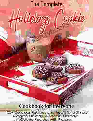 The Complete Holidays Cookie Cookbook For Everyone With 100+ Delicious Recipes And Treats For A Simply Magical Holiday A Special Holidays Cookie Recipes With Pictures