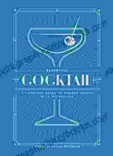 The Essential Cocktail Book: A Complete Guide To Modern Drinks With 150 Recipes