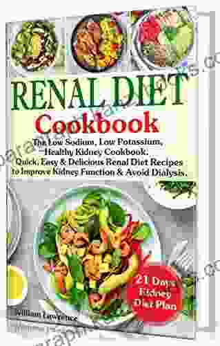 Renal Diet Cookbook: The Low Sodium Low Potassium Healthy Kidney Cookbook Quick Easy Delicious Renal Diet Recipes To Improve Kidney Function And Avoid Dialysis 21 Days Kidney Diet Plan