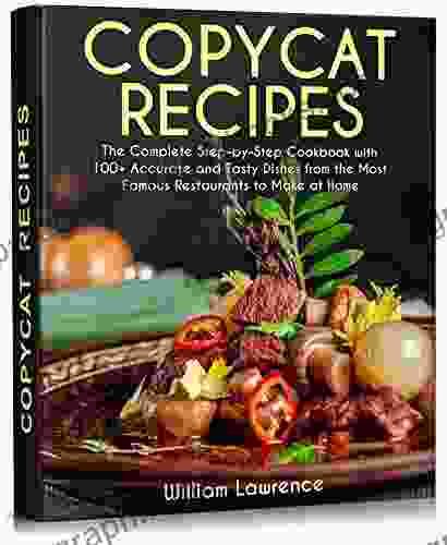 Copycat Recipes: The Complete Step By Step Cookbook With 100+ Accurate And Tasty Dishes From The Most Famous Restaurants To Make At Home Olive Garden Starbucks KFC McDonald S And More