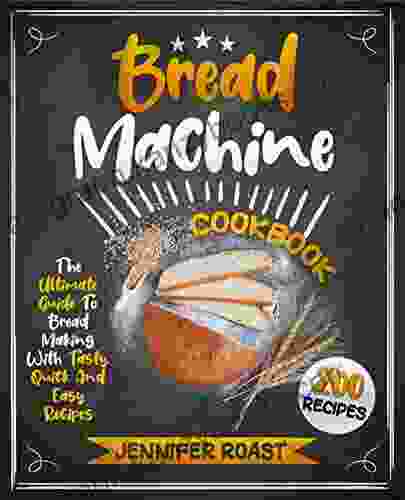 Bread Machine Cookbook : The Ultimate Guide To Bread Making With 200 Tasty Quick And Easy Recipes