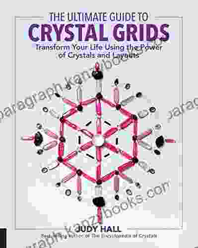 The Ultimate Guide To Crystal Grids: Transform Your Life Using The Power Of Crystals And Layouts (The Ultimate Guide To )