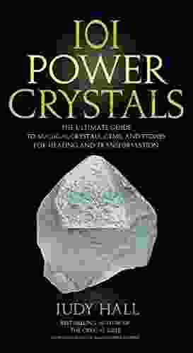 101 Power Crystals: The Ultimate Guide To Magical Crystals Gems And Stones For Healing And Transformation