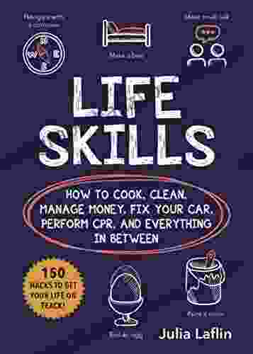 Life Skills: How To Cook Clean Manage Money Fix Your Car Perform CPR And Everything In Between