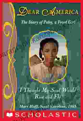 I Thought My Soul Would Rise And Fly (Dear America): The Diary Of Patsy A Freed Girl Mars Bluff South Carolina 1865