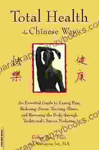 Total Health The Chinese Way: An Essential Guide To Easing Pain Reducing Stress Treating Illness And Restoring The Body Through