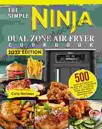 The Simple Ninja Dual Zone Air Fryer Cookbook: 500 Quick And Delicious Recipes With 5 Ingredients To Air Fry Dehydrate Roast And More For Beginners And Advanced Users