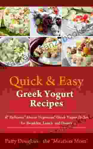 Quick Easy Greek Yogurt Recipes: 47 Delicious Almost Vegetarian Greek Yogurt Dishes For Breakfast Lunch And Dinner (Quick Easy Meatless Recipes 4)