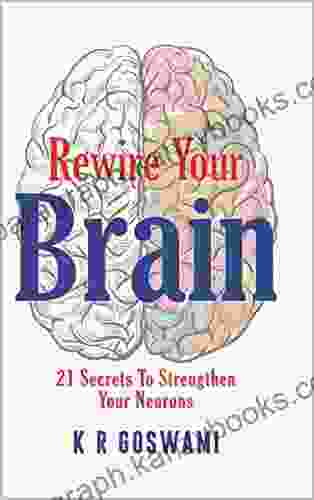 Rewire Your Brain: 21 Secrets To Strengthen Your Neurons (Your Ideal Version 5)