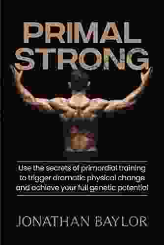 Primal Strong: Learn The Secrets Of Primordial Training To Trigger Dramatic Physical Change And Achieve Your Full Genetic Potential