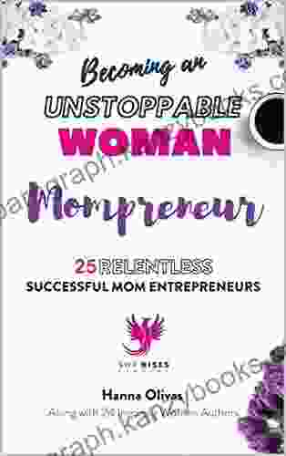 Becoming An UNSTOPPABLE WOMAN Mompreneur: 25 RELENTLESS SUCCESSFUL MOM ENTREPRENEURS