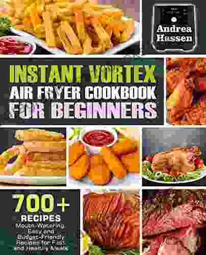 Instant Vortex Air Fryer Cookbook For Beginners : 700+ Mouth Watering Easy Budget Friendly Recipes For Fast Healthy Meals