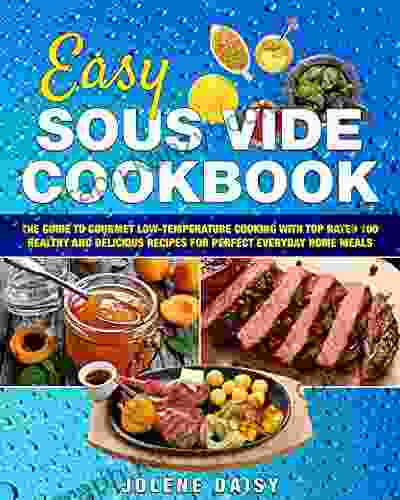 Easy Sous Vide Cookbook: The Guide To Gourmet Low Temperature Cooking With Top Rated 100 Healthy And Delicious Recipes For Perfect Everyday Home Meals (sous Vide Cooking Sous Vide Recipe Book)