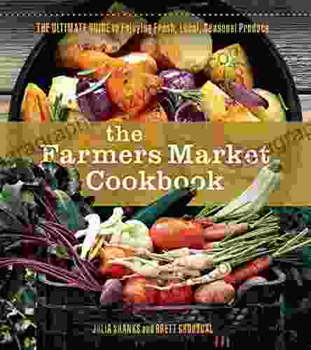 The Farmers Market Cookbook: The Ultimate Guide To Enjoying Fresh Local Seasonal Produce