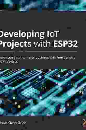 Developing IoT Projects With ESP32: Automate Your Home Or Business With Inexpensive Wi Fi Devices