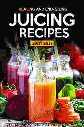 Healing And Energizing Juicing Recipes: The Perfect Juicing Recipes For Weight Loss