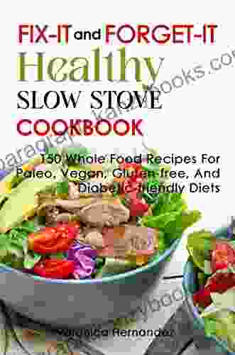 Fix It And Forget It Healthy Slow Stove Cookbook: 150 Whole Food Recipes For Paleo Vegan Gluten Free And Diabetic Friendly Diets