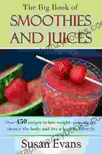 The Big of Smoothies and Juices: Over 450 recipes to lose weight gain energy cleanse the body and live a healthy lifestyle