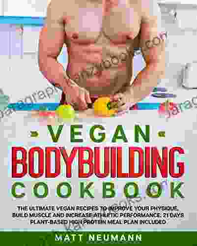 Vegan Bodybuilding Cookbook: The Ultimate Vegan Recipes To Improve Your Physique Build Muscle And Increase Athletic Performance 21 Days Plant Based High Protein Meal Plan Included