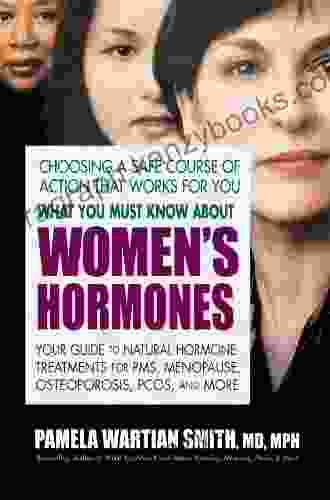 What You Must Know About Women S Hormones: Your Guide To Natural Hormone Treatments For PMS Menopause Osteoporosis PCOS And More