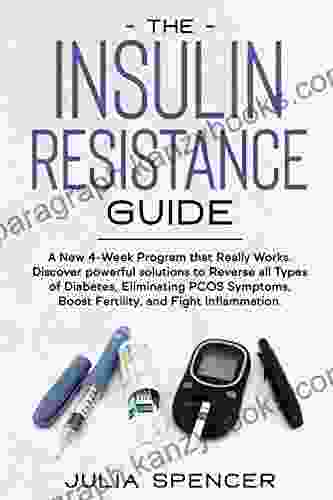 The Insulin Resistance Guide: A New 4 Week Program That Really Works Discover Powerful Solutions To Reverse All Types Of Diabetes Eliminating PCOS Symptoms Boost Fertility And Fight Inflammation