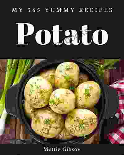 My 365 Yummy Potato Recipes: A Yummy Potato Cookbook You Won T Be Able To Put Down