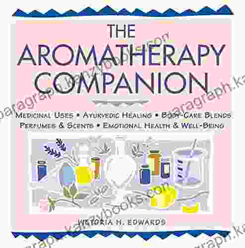 The Aromatherapy Companion: Medicinal Uses/Ayurvedic Healing/Body Care Blends/Perfumes Scents/Emotional Health Well Being (Herbal Body)