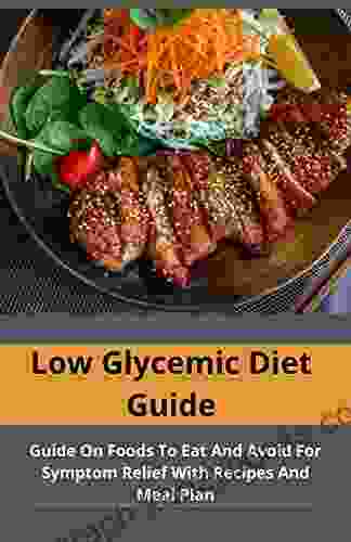 Low Glycemic Diet Guide: Guide On Foods To Eat And Avoid For Symptom Relief With Recipes And Meal Plan