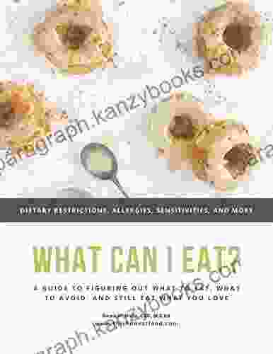 What Can I Eat? A Guide To Figuring Out What To Eat What To Avoid And Still Eat What You Love: Dietary Restrictions Food Allergies Sensitivities And More