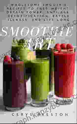 SMOOTHIE ART: Wholesome Smoothie Recipes To Shed Weight Obtain Power Anti Age Detoxification Battle Illness And Live Long